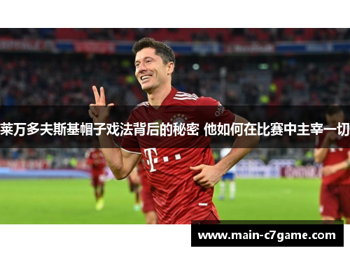 莱万多夫斯基帽子戏法背后的秘密 他如何在比赛中主宰一切