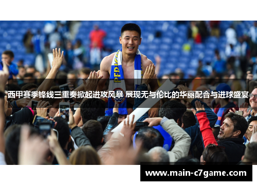 西甲赛季锋线三重奏掀起进攻风暴 展现无与伦比的华丽配合与进球盛宴