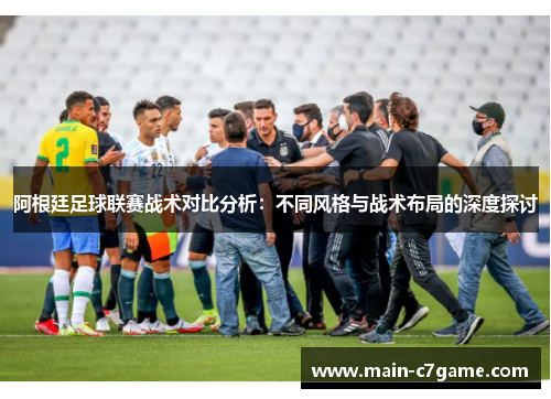 阿根廷足球联赛战术对比分析：不同风格与战术布局的深度探讨