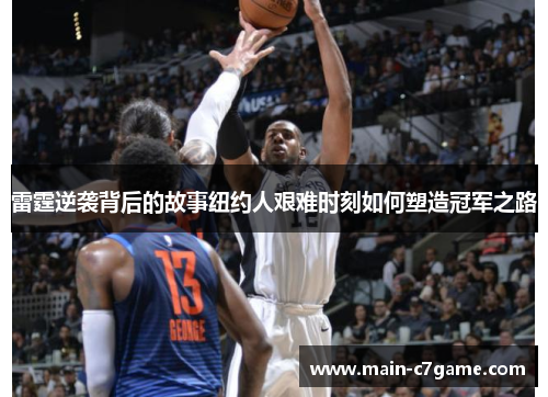 雷霆逆袭背后的故事纽约人艰难时刻如何塑造冠军之路