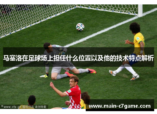 马塞洛在足球场上担任什么位置以及他的技术特点解析