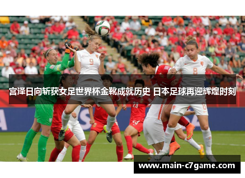 宫泽日向斩获女足世界杯金靴成就历史 日本足球再迎辉煌时刻