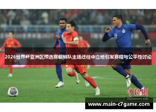 2026世界杯亚洲区预选赛朝鲜队主场迁往中立地引发赛程与公平性讨论