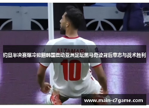约旦半决赛爆冷掀翻韩国震动亚洲足坛黑马奇迹背后意志与战术胜利