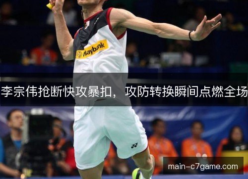 李宗伟抢断快攻暴扣，攻防转换瞬间点燃全场